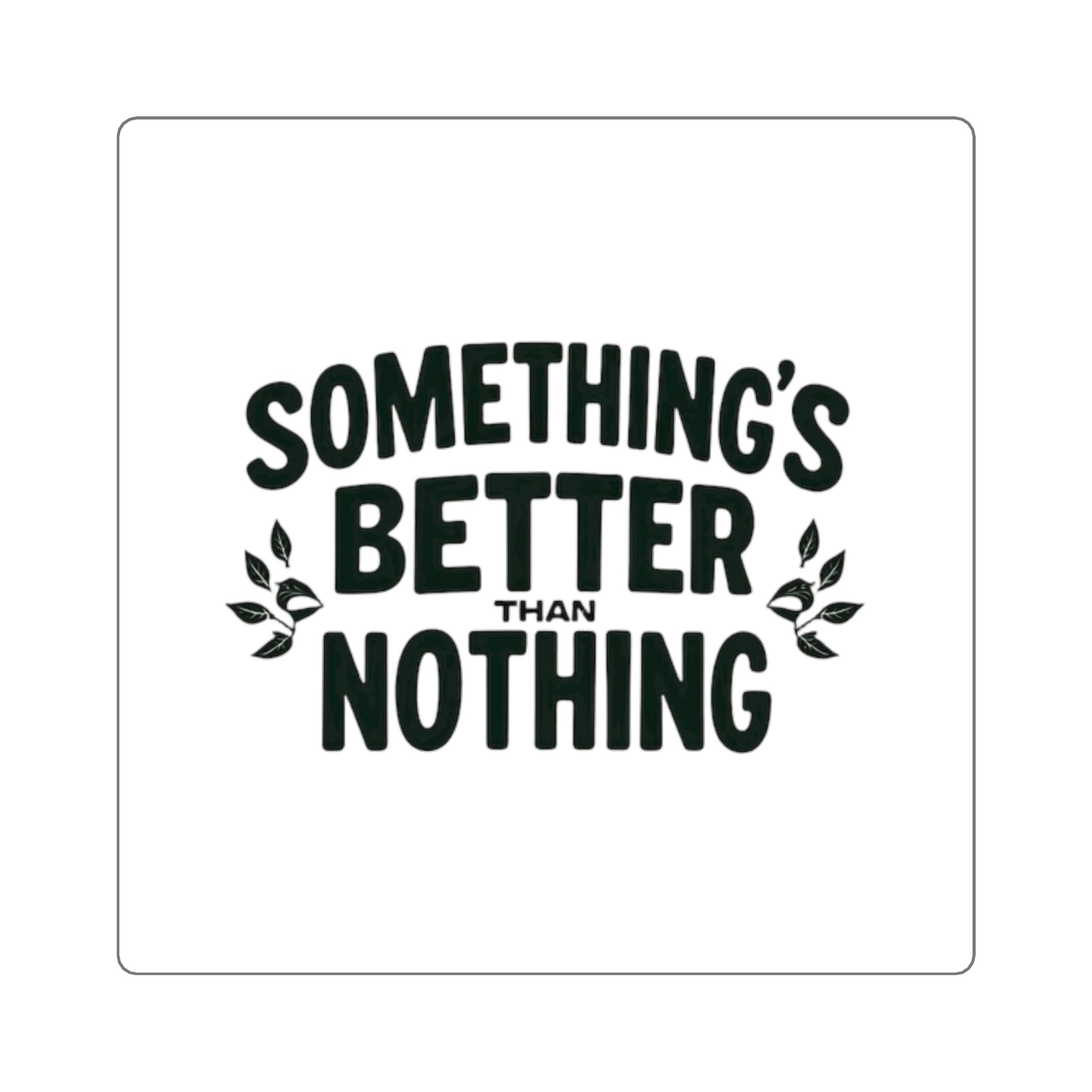 Something’s Better Than Nothing Sticker